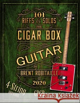 101 Riffs and Solos for 4-String Cigar Box Guitar: Essential Lessons for 4-String Slide Cigar Box Guitar Brent C. Robitaille 9781777010249 Kalymi Music