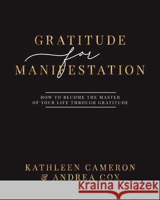 Gratitude For Manifestation - How To Become The Master Of Your Life Through Gratitude Kathleen Cameron, Andrea Cox 9781777017750