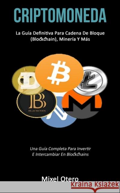 Criptomoneda: La guía definitiva para cadena de bloque (Blockchain), minería y más (Una guía completa para invertir e intercambiar e Otero, Mixel 9781777020774 Daniel Heath