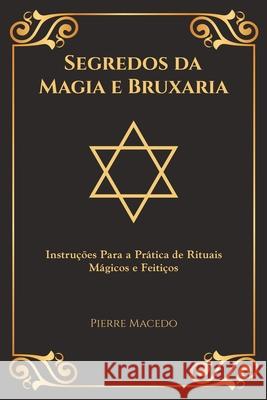 Segredos da Magia e Bruxaria: Instruções Para a Prática de Rituais Mágicos e Feitiços (Edição Capa Especial) Pierre Macedo 9781777036409 Leirbag Press