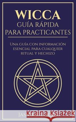 Wicca - Guía Rápida para Practicantes: Una Guía con Información Esencial para Cualquier Ritual y Hechizo Cooke, Jasmine 9781777036430 Leirbag Press