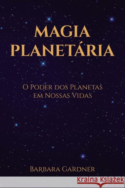 Magia Planetária: O Poder dos Planetas em Nossas Vidas Gardner, Barbara 9781777036485
