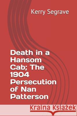 Death in a Hansom Cab; The 1904 Persecution of Nan Patterson Kerry Segrave 9781777037017 Historical Press