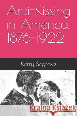 Anti-Kissing in America, 1876-1922 Kerry Segrave 9781777037031 Historical Press