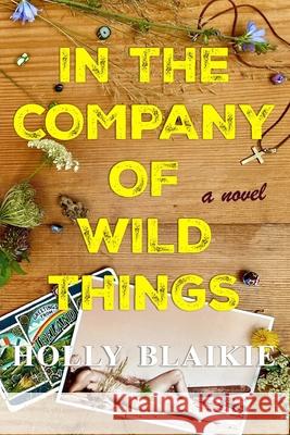 In The Company of Wild Things Holly Blaikie 9781777038625