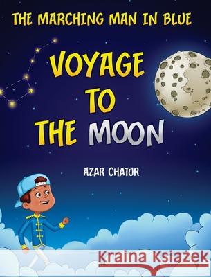 The Marching Man in Blue: Voyage to the Moon Azar Chatur 9781777045418 Azar Chatur