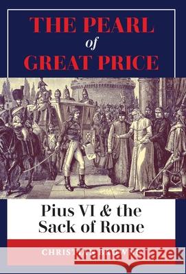 The Pearl of Great Price: Pius VI & the Sack of Rome Browne, Christian 9781777052331 Arouca Press