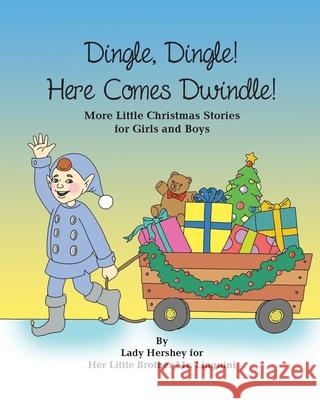 Dingle, Dingle! Here Comes Dwindle! More Little Christmas Stories for Girls and Boys by Lady Hershey for Her Little Brother Mr. Linguini Olivia Civichino, Sari Richter 9781777056940