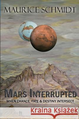 Mars Interrupted: When Chance, Fate and Destiny Intersect Maurice Schmidt 9781777057404 Library and Archives Canada