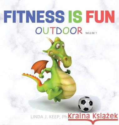Fitness Is Fun Outdoor: Fitness and Physical Activity; Fun Games and Activities; Live for the Moment; Wellness; Wellbeing; How to be Healthy; Linda J. Keep 9781777059606 Psychology Center Inc.