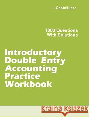 Introductory Double Entry Accounting Practice Workbook: 1000 Questions with Solutions L. Castelluzzo 9781777060602 Luigi Castelluzzo