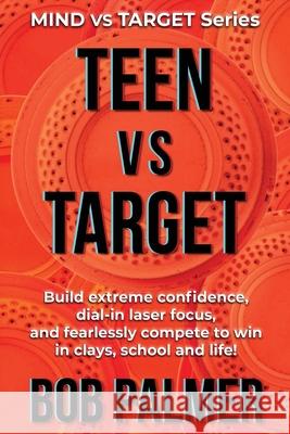 TEEN vs TARGET: Build extreme confidence, dial-in laser focus, and fearlessly compete to win in clays, school and life Bob Palmer 9781777062385 Sportexcel Inc.
