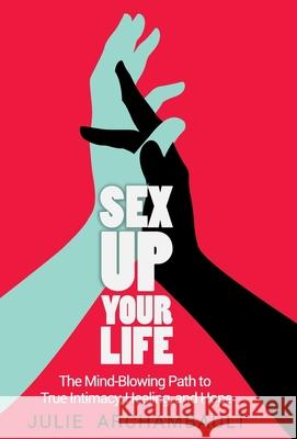 Sex Up Your Life: The Mind-Blowing Path to True Intimacy, Healing, and Hope Archambault Julie 9781777065324 Cocreative