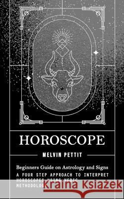 Horoscope: Beginners Guide on Astrology and Signs (A Four Step Approach to Interpret Horoscopes Using Vedic Methodology) Melvin Pettit   9781777066383 Melvin Pettit