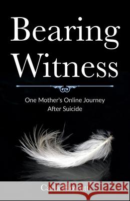 Bearing Witness: One Mother's Online Journey After Suicide Carla Howatt 9781777070113 By the Book Publishing