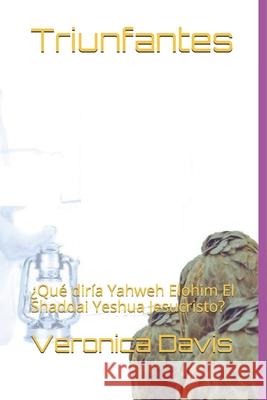 Triunfantes: ¿Qué diría Yahweh Elohim El Shaddai Yeshua Jesucristo? Davis, Veronica 9781777072551 Amazon Digital Services LLC - KDP Print US