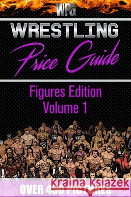 Wrestling Price Guide Figures Edition Volume 1: Over 450 Pictures WWF LJN HASBRO REMCO JAKKS MATTEL and More Figures From 1984-2019 Martin S. Burris Wrestling Price Guides 9781777075101