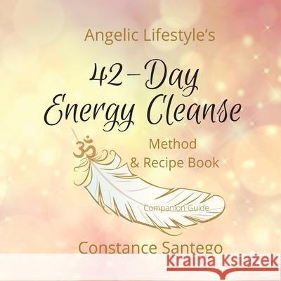 Angelic Lifestyle's 42-Day Energy Cleanse: Method & Recipes Dr Constance Santego 9781777081836 Maximillian Enterprises Inc.