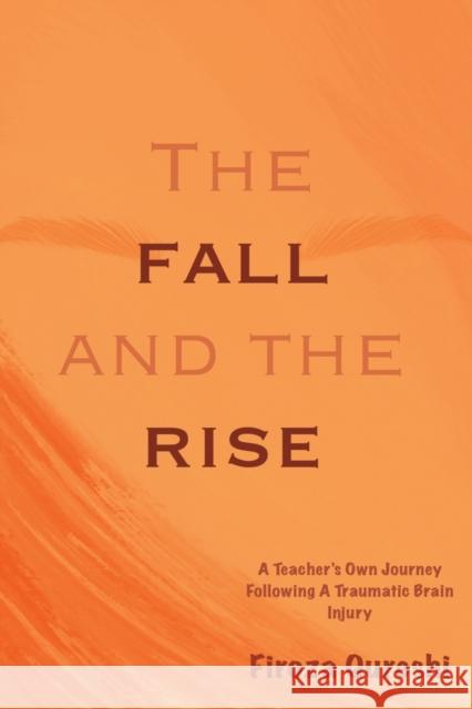 The Fall and The Rise: A Teacher's Own Journey Following A Traumatic Brain Injury Qureshi, Firoza 9781777096908