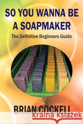 So You Wanna Be a Soapmaker Brian Cockell 9781777111809