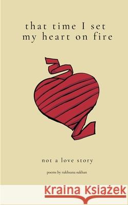 That Time I Set My Heart on Fire Rukhsana S Sukhan 9781777114718