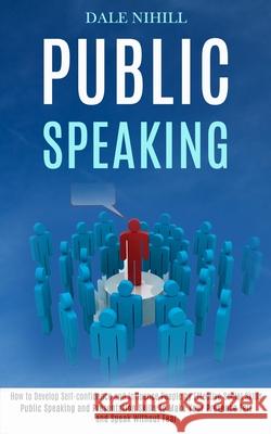 Public Speaking: How to Develop Self-confidence and Influence People by Effective Social Skills (Public Speaking and Presentation Skill Dale Nihill 9781777117191 Rob Miles