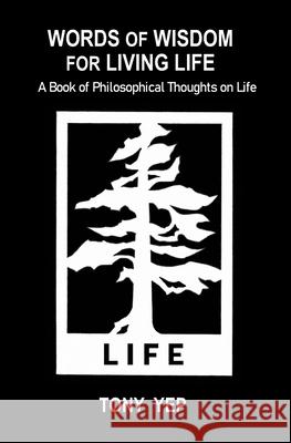 Words of Wisdom for Living Life: A Book of Philosophical Thoughts on Life Tony Yep 9781777121204