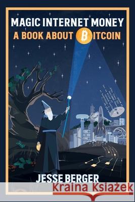 Magic Internet Money: A Book About Bitcoin Jesse Berger 9781777128401 Jesse Berger