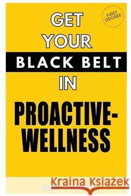 Get Your Black-Belt in Proactive-Wellness: First Degree James T. Griffin 9781777130206