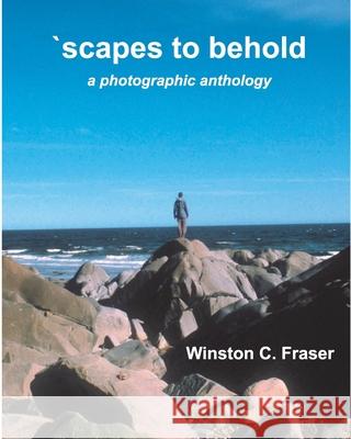 scapes to behold - a photographic anthology Winston C. Fraser 9781777130824 Winston Fraser Consulting Inc.