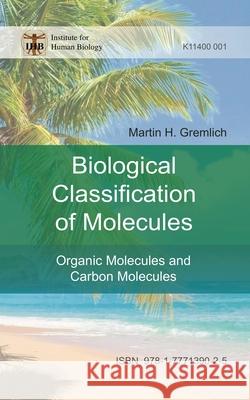 The Biological Classification of Molecules: Organic Molecules and Carbon Molecules Martin H. Gremlich 9781777139025 Library and Archives Canada