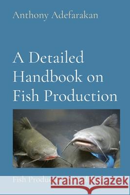 A Detailed Handbook on Fish Production: Fish Production Simplified Anthony O. Adefarakan 9781777152826 Anthony Adefarakan