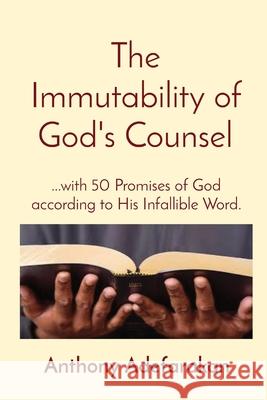 The Immutability of God's Counsel: ...with 50 Promises of God according to His Infallible Word. Anthony O. Adefarakan 9781777152895 Gloem, Canada