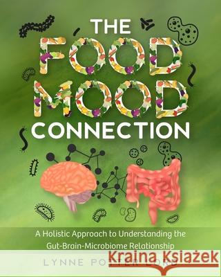 The Food-Mood Connection: A Holistic Approach to Understanding the Gut-Brain-Microbiome Relationship Lorraine Reguly Lynne Potte 9781777154646 ISBN Canada