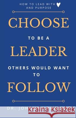Choose to be a leader others would want to follow: How to lead with heart and purpose Laura Neilson Bonikowsky Johanna Pagonis 9781777156107
