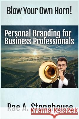 Blow Your Own Horn!: Personal Branding for Business Professionals Rae A. Stonehouse 9781777156510 Live for Excellence Productions