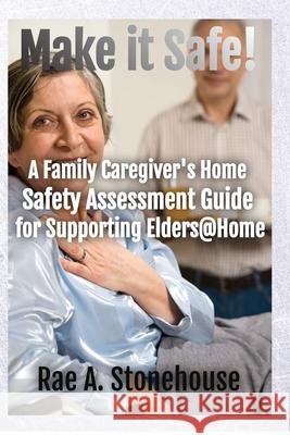 Make It Safe! A Family Caregiver's Home Safety Assessment Guide for Supporting Elders@Home Rae A. Stonehouse 9781777156534 Live for Excellence Productions