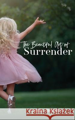 The Beautiful Art of Surrender Candice Dawn Bradford 9781777157708