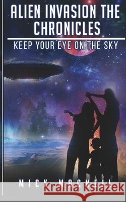 Alien Invasion The Chronicles: Keep your eye on the sky Mick MacNeil 9781777158132