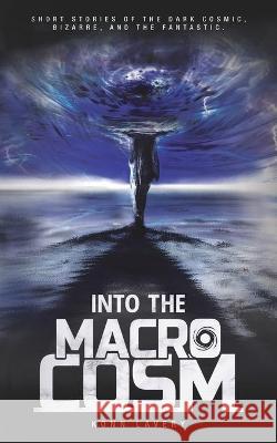 Into the Macrocosm: Short Stories of the Dark Cosmic, Bizarre, and the Fantastic Robin Schroffel Konn Lavery Konn Lavery 9781777164027 Reveal Books