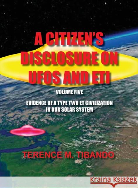 A Citizen's Disclosure on UFOs and Eti - Volume Five - Evidence of a Type Two Eti Civilization in Our Solar System: Evidence of a Type Two Eti Civiliz Terence M. Tibando 9781777164669 Terence M. Tibando