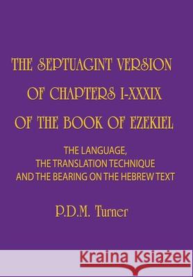 The Septuagint Version of Chapters 1-39 of the Book of Ezekiel: The Language, the Translation Technique and the Bearing on the Hebrew Text Priscilla Diana Maryon Turner 9781777171209