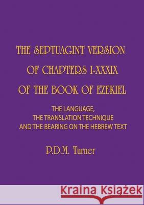 The Septuagint Version of Chapters I-XXXIX of the Book of Ezekiel: The Language, the Translation Technique and the Bearing on the Hebrew Text Priscilla Diana Maryon Turner 9781777171247