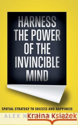 Harness the Power of the Invincible Mind: Spatial Strategy to Success and Happiness Alex Neumann 9781777179007