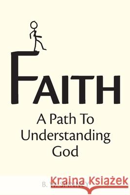 Faith: A path to understanding God B. W. Spinney 9781777192631