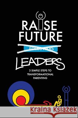Raise Future Leaders: 3 Simple Steps to Transformational Parenting Hare, Jules 9781777196202