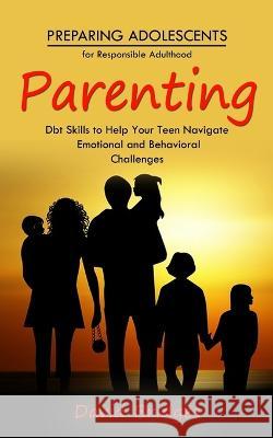 Parenting: Preparing Adolescents for Responsible Adulthood (Dbt Skills to Help Your Teen Navigate Emotional and Behavioral Challenges) David Bridges   9781777199654 David Bridges