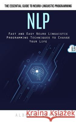 Nlp: The Essential Guide to Neuro-linguistic Programming (Fast and Easy Neuro Linguistic Programming Techniques to Change Your Life) Alberto Larson   9781777199692 Alberto Larson