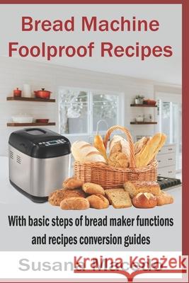 Bread Machine Foolproof Recipes: With basic steps of bread maker functions and recipes conversion guides Susana Macedo 9781777205539