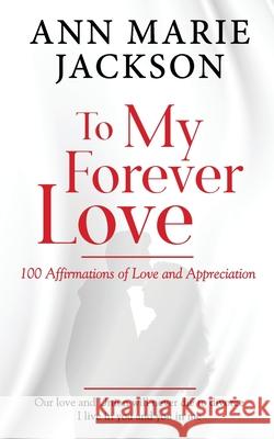 To My Forever Love: 100 Affirmations of Love and Appreciation Ann Marie Jackson 9781777212667